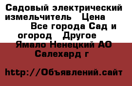 Садовый электрический измельчитель › Цена ­ 17 000 - Все города Сад и огород » Другое   . Ямало-Ненецкий АО,Салехард г.
